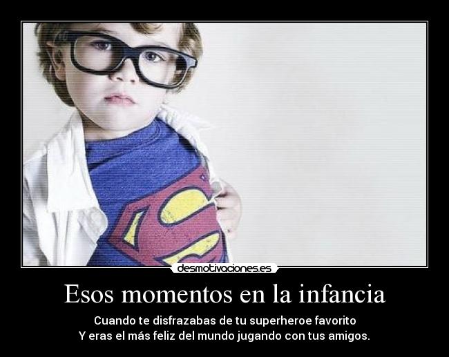 Esos momentos en la infancia - Cuando te disfrazabas de tu superheroe favorito
Y eras el más feliz del mundo jugando con tus amigos.