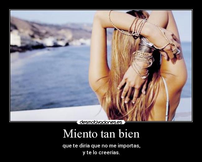 Miento tan bien - que te diría que no me importas,
y te lo creerías.