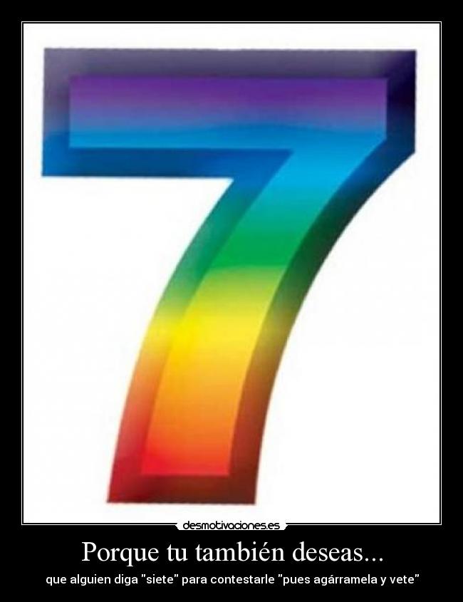 Porque tu también deseas... - que alguien diga siete para contestarle pues agárramela y vete