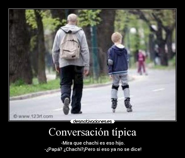 Conversación típica - -Mira que chachi es eso hijo.
-¿Papá? ¿Chachi?¡Pero si eso ya no se dice!