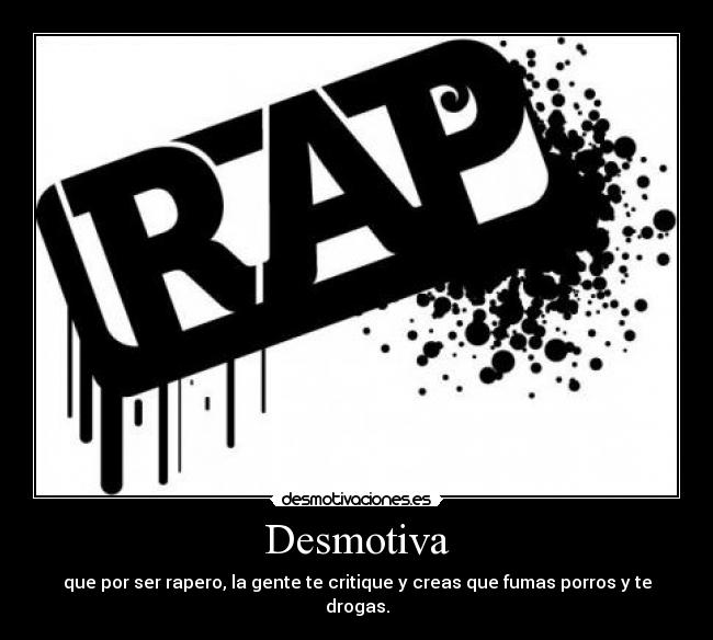 Desmotiva - que por ser rapero, la gente te critique y creas que fumas porros y te drogas.