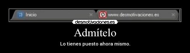 Admítelo - Lo tienes puesto ahora mismo.