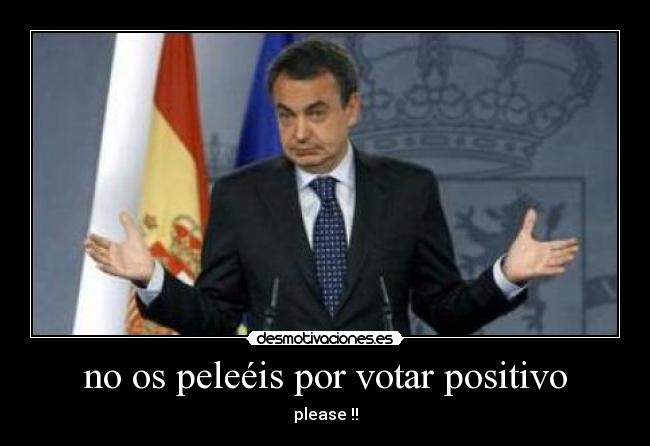 no os peleéis por votar positivo -