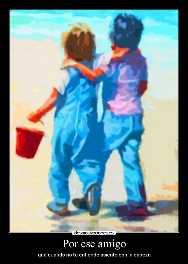 Por ese amigo - que cuando no te entiende asiente con la cabeza