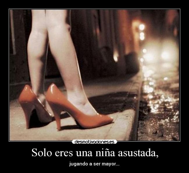 Solo eres una niña asustada, -