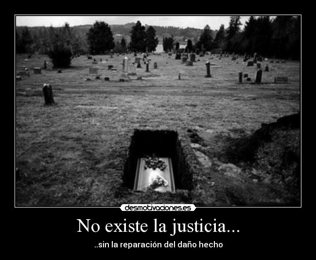 No existe la justicia... - ..sin la reparación del daño hecho