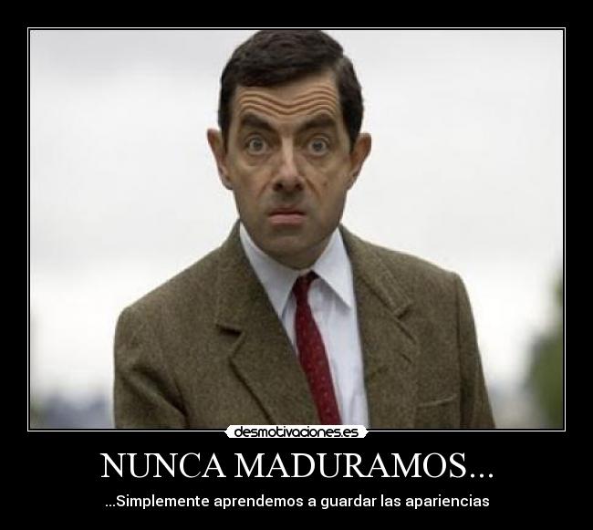 NUNCA MADURAMOS... - ...Simplemente aprendemos a guardar las apariencias
