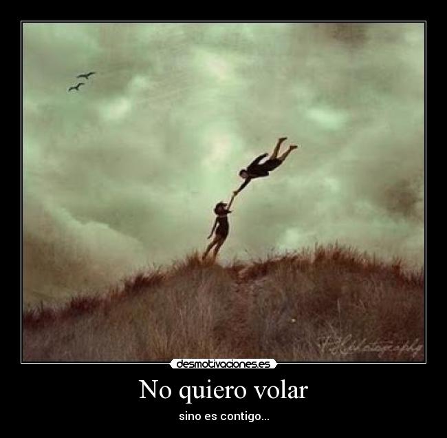No quiero volar - sino es contigo...