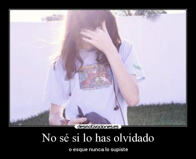 No sé si lo has olvidado - o esque nunca lo supiste