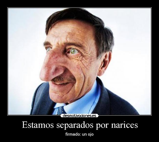 Estamos separados por narices - firmado: un ojo