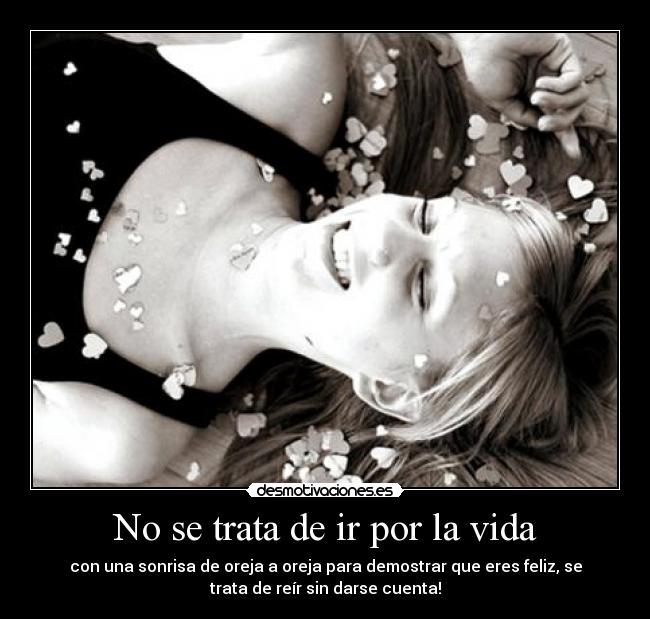 No se trata de ir por la vida - con una sonrisa de oreja a oreja para demostrar que eres feliz, se
trata de reír sin darse cuenta!