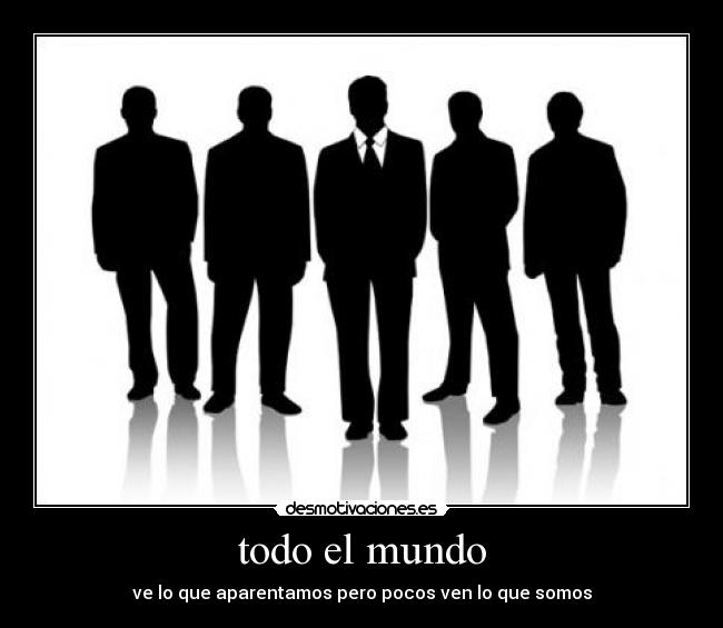todo el mundo - ve lo que aparentamos pero pocos ven lo que somos