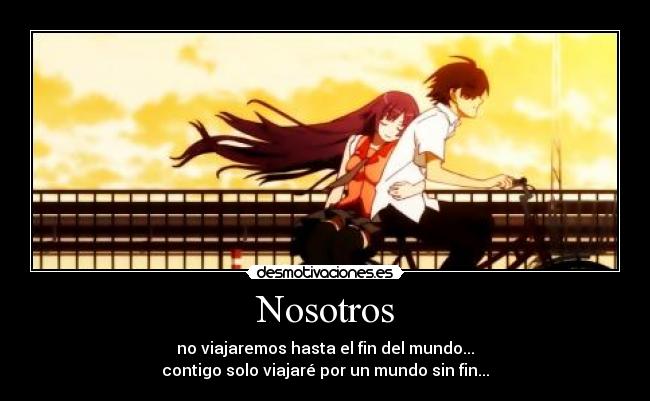 Nosotros - no viajaremos hasta el fin del mundo...
contigo solo viajaré por un mundo sin fin...