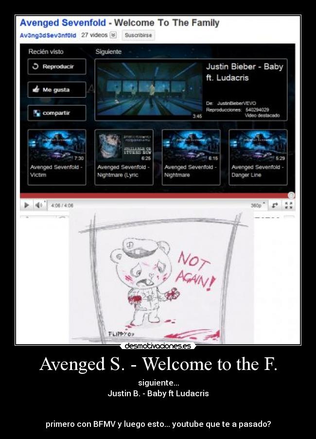 Avenged S. - Welcome to the F. - siguiente...
Justin B. - Baby ft Ludacris


primero con BFMV y luego esto... youtube que te a pasado?