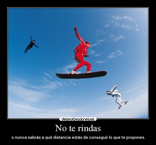 No te rindas - o nunca sabrás a qué distancia estás de conseguir lo que te propones.