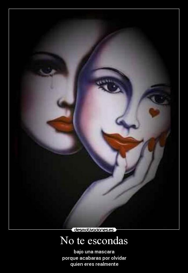 No te escondas - bajo una mascara
porque acabaras por olvidar
quien eres realmente