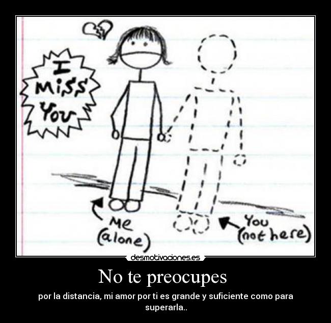 No te preocupes - por la distancia, mi amor por ti es grande y suficiente como para superarla..