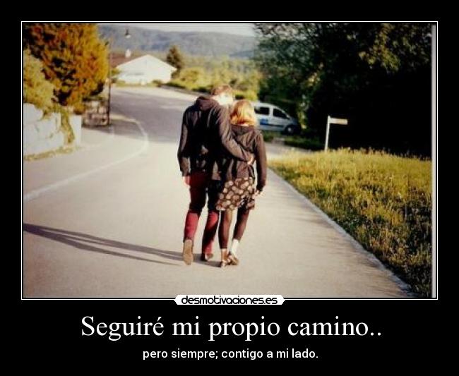Seguiré mi propio camino.. - pero siempre; contigo a mi lado.