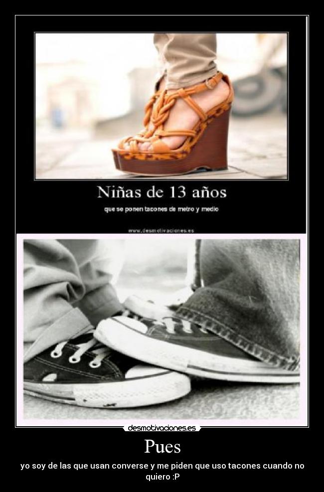 Pues - yo soy de las que usan converse y me piden que uso tacones cuando no quiero :P