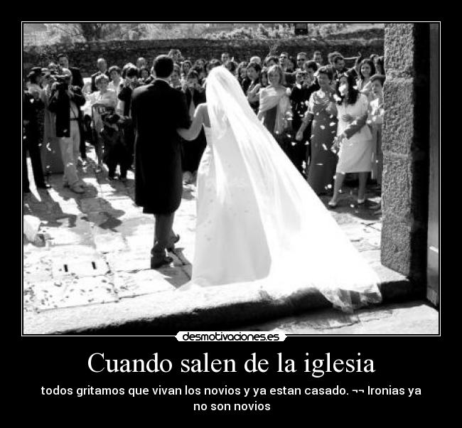 Cuando salen de la iglesia - todos gritamos que vivan los novios y ya estan casado. ¬¬ Ironias ya no son novios