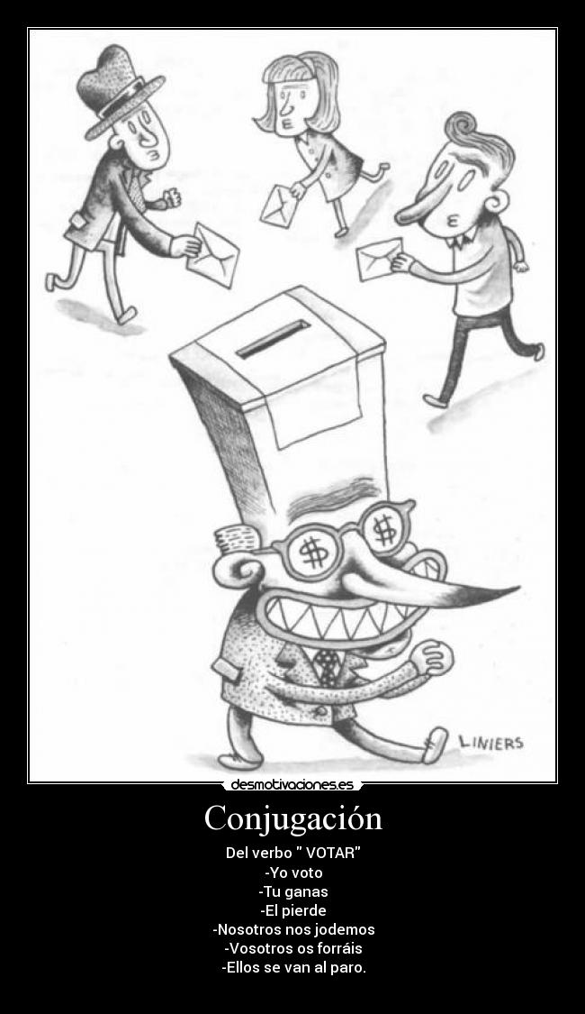 Conjugación - Del verbo VOTAR
-Yo voto
-Tu ganas
-El pierde
-Nosotros nos jodemos
-Vosotros os forráis
-Ellos se van al paro.
