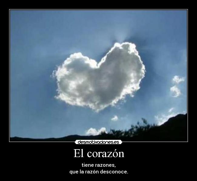 El corazón - tiene razones,
que la razón desconoce.