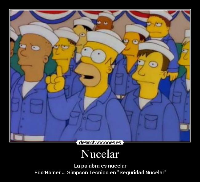 Nucelar - La palabra es nucelar
Fdo:Homer J. Simpson Tecnico en Seguridad Nucelar