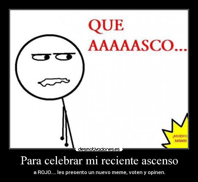Para celebrar mi reciente ascenso - a ROJO.... les presento un nuevo meme, voten y opinen.