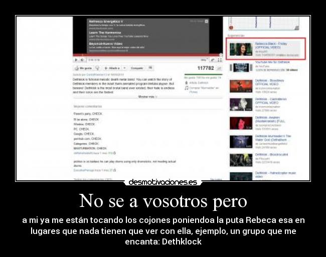No se a vosotros pero - a mi ya me están tocando los cojones poniendoa la puta Rebeca esa en
lugares que nada tienen que ver con ella, ejemplo, un grupo que me
encanta: Dethklock