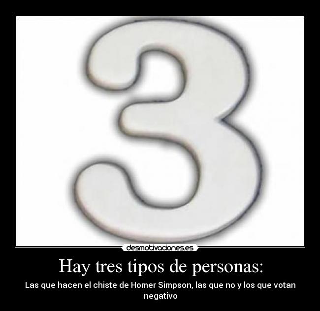 Hay tres tipos de personas: - Las que hacen el chiste de Homer Simpson, las que no y los que votan negativo