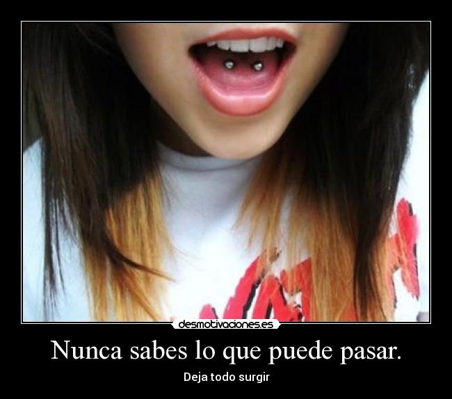 Nunca sabes lo que puede pasar. - Deja todo surgir