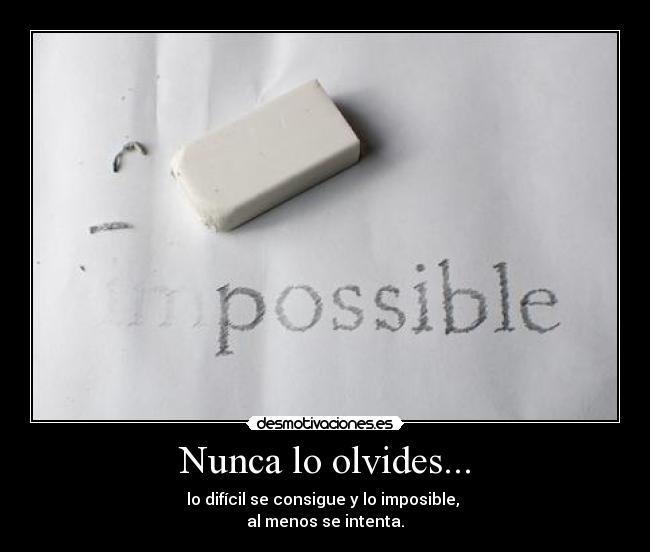 Nunca lo olvides... - lo difícil se consigue y lo imposible,
al menos se intenta.