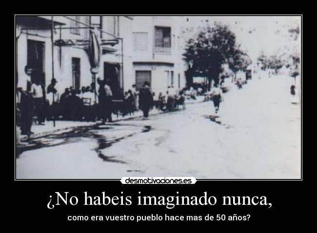 ¿No habeis imaginado nunca, -