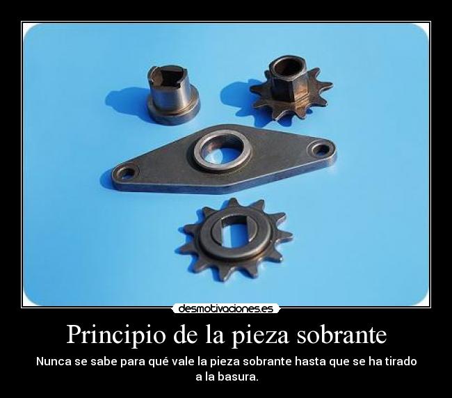 Principio de la pieza sobrante - Nunca se sabe para qué vale la pieza sobrante hasta que se ha tirado a la basura.