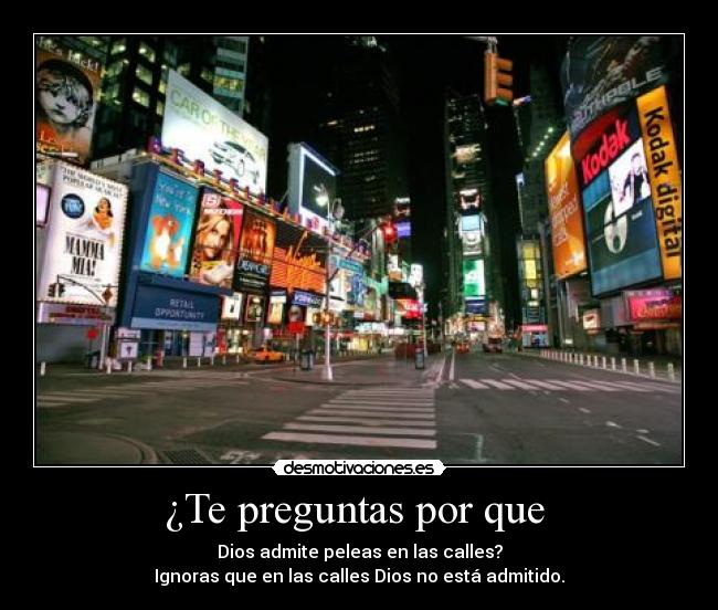 ¿Te preguntas por que  - Dios admite peleas en las calles?
Ignoras que en las calles Dios no está admitido.