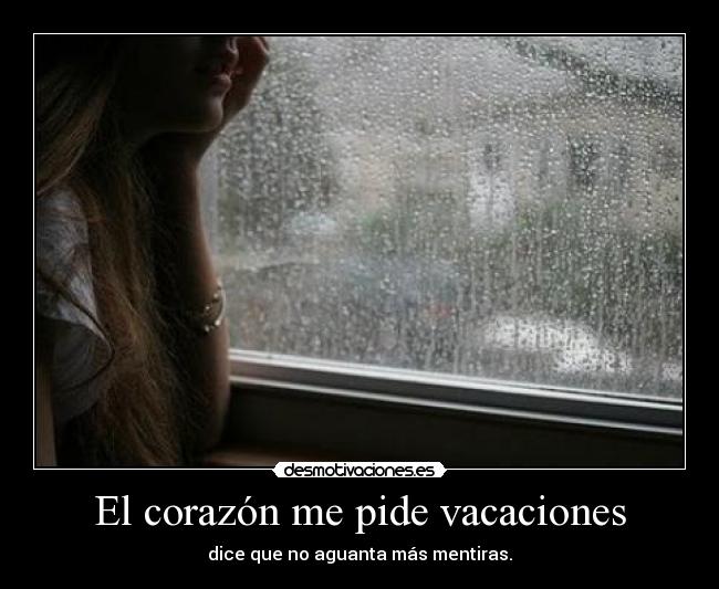 El corazón me pide vacaciones - dice que no aguanta más mentiras.