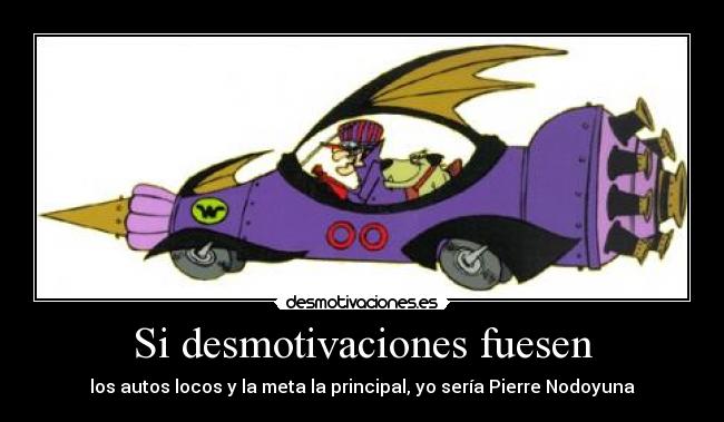 Si desmotivaciones fuesen - los autos locos y la meta la principal, yo sería Pierre Nodoyuna