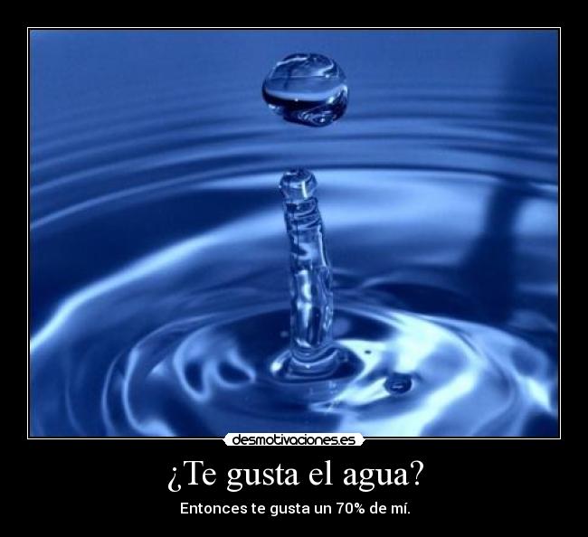 ¿Te gusta el agua? - Entonces te gusta un 70% de mí.