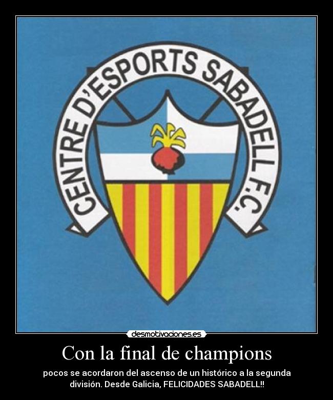 Con la final de champions - pocos se acordaron del ascenso de un histórico a la segunda
división. Desde Galicia, FELICIDADES SABADELL!!