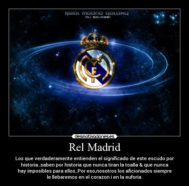 Rel Madrid - Los que verdaderamente entienden el significado de este escudo por
historia..saben por historia que nunca tiran la toalla & que nunca
hay imposibles para ellos..Por eso,nosotros los aficionados siempre
le llebaremos en el corazon i en la euforia 