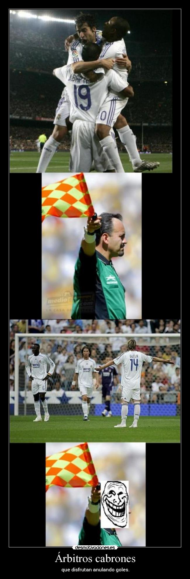 Árbitros cabrones - que disfrutan anulando goles.