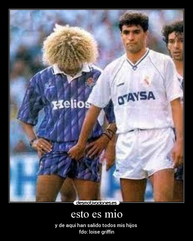 esto es mio - y de aqui han salido todos mis hijos
fdo: loise griffin