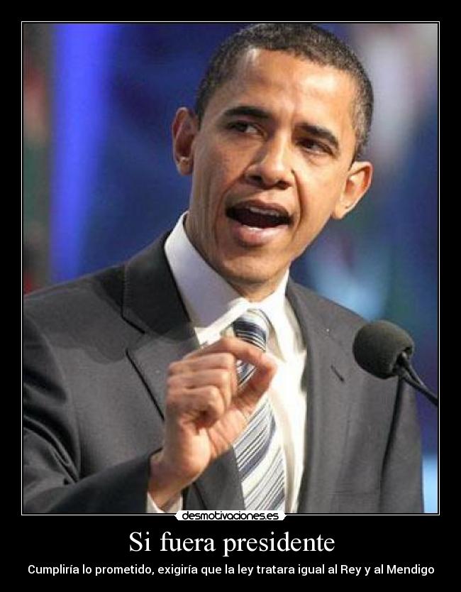 Si fuera presidente - Cumpliría lo prometido, exigiría que la ley tratara igual al Rey y al Mendigo