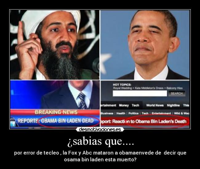 ¿sabias que.... - por error de tecleo , la Fox y Abc mataron a obamaenvede de decir que
osama bin laden esta muerto?