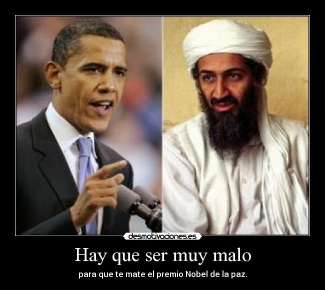 Hay que ser muy malo - para que te mate el premio Nobel de la paz.