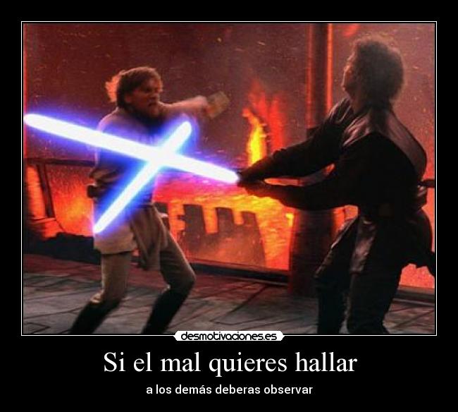 Si el mal quieres hallar - a los demás deberas observar