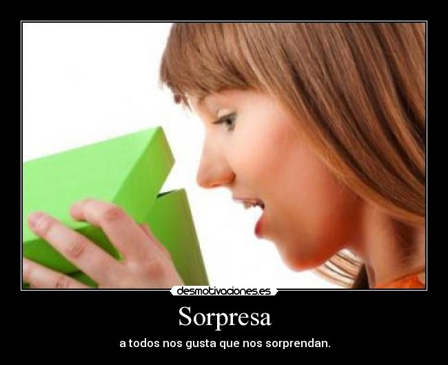 Sorpresa - a todos nos gusta que nos sorprendan.