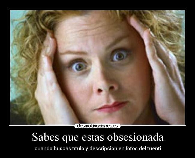 Sabes que estas obsesionada - 
