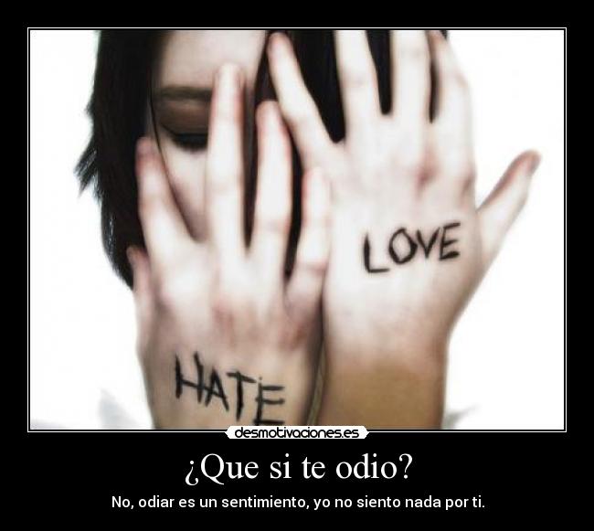 ¿Que si te odio? -