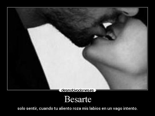 Besarte - solo sentir, cuando tu aliento roza mis labios en un vago intento.